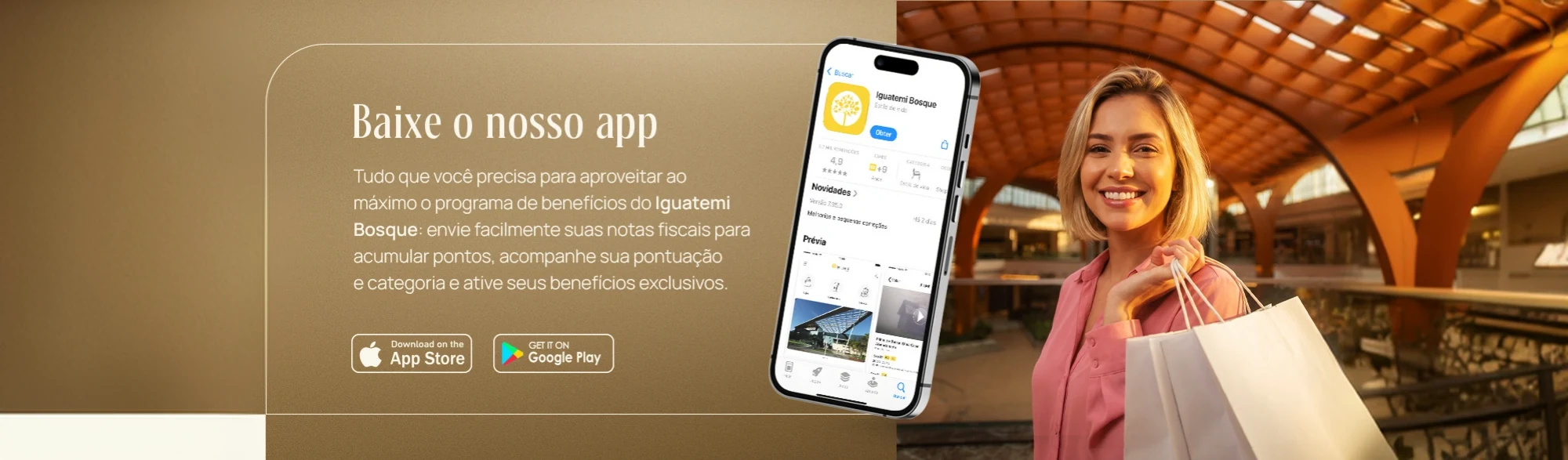 Baixe o nosso app: tudo que você precisa para aproveitar ao máximo o programa de benefícios do Iguatemi Bosque — envie facilmente suas notas fiscais para acumular pontos, acompanhe sua pontuação e categoria e ative seus benefícios exclusivos.